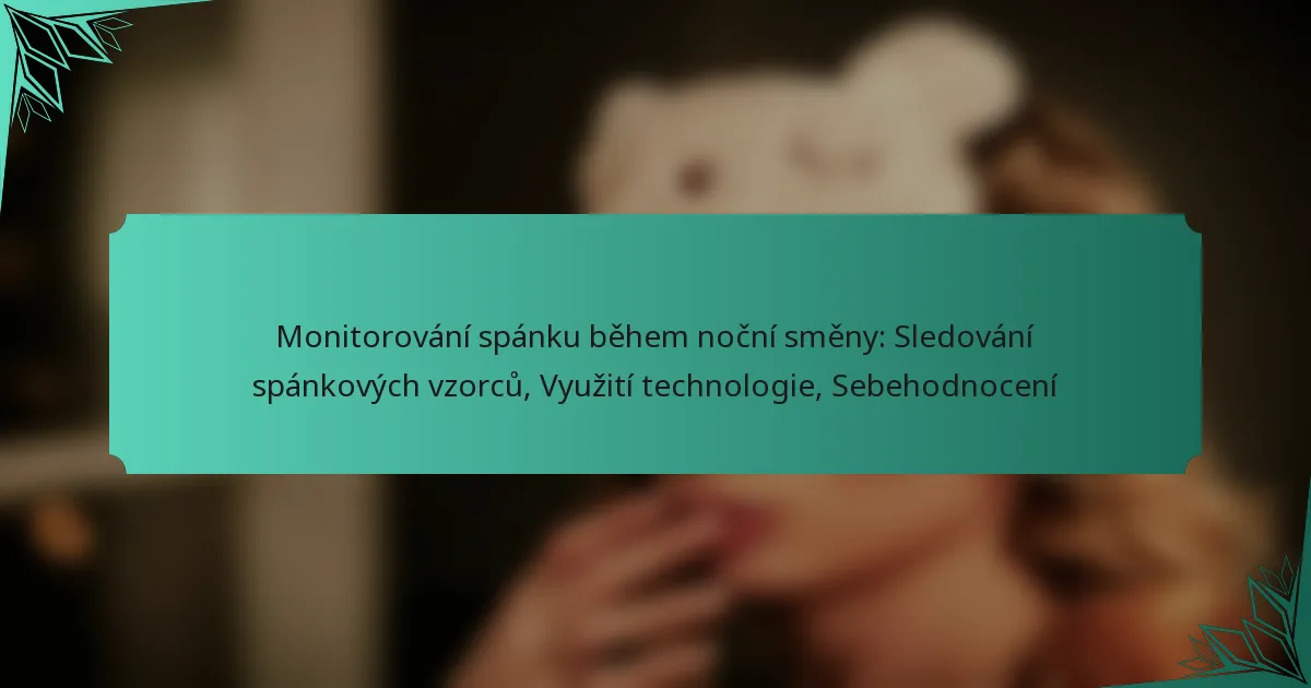 Monitorování spánku během noční směny: Sledování spánkových vzorců, Využití technologie, Sebehodnocení