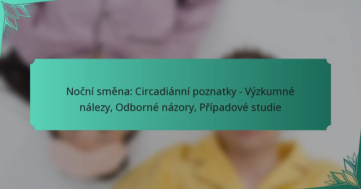 Noční směna: Circadiánní poznatky – Výzkumné nálezy, Odborné názory, Případové studie
