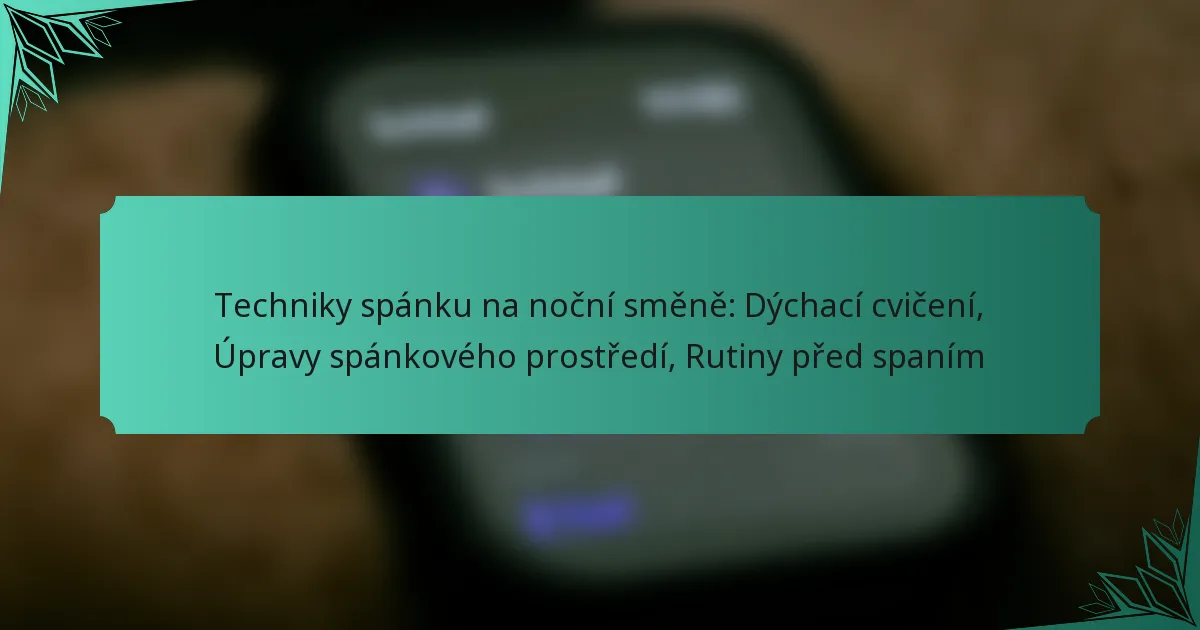 Techniky spánku na noční směně: Dýchací cvičení, Úpravy spánkového prostředí, Rutiny před spaním