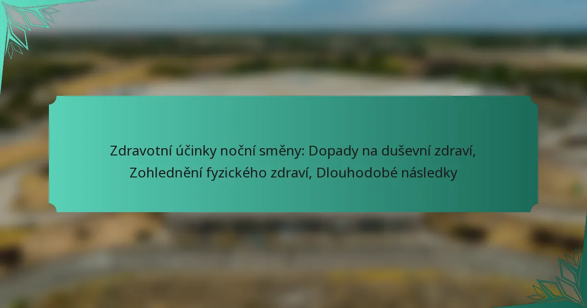 Zdravotní účinky noční směny: Dopady na duševní zdraví, Zohlednění fyzického zdraví, Dlouhodobé následky