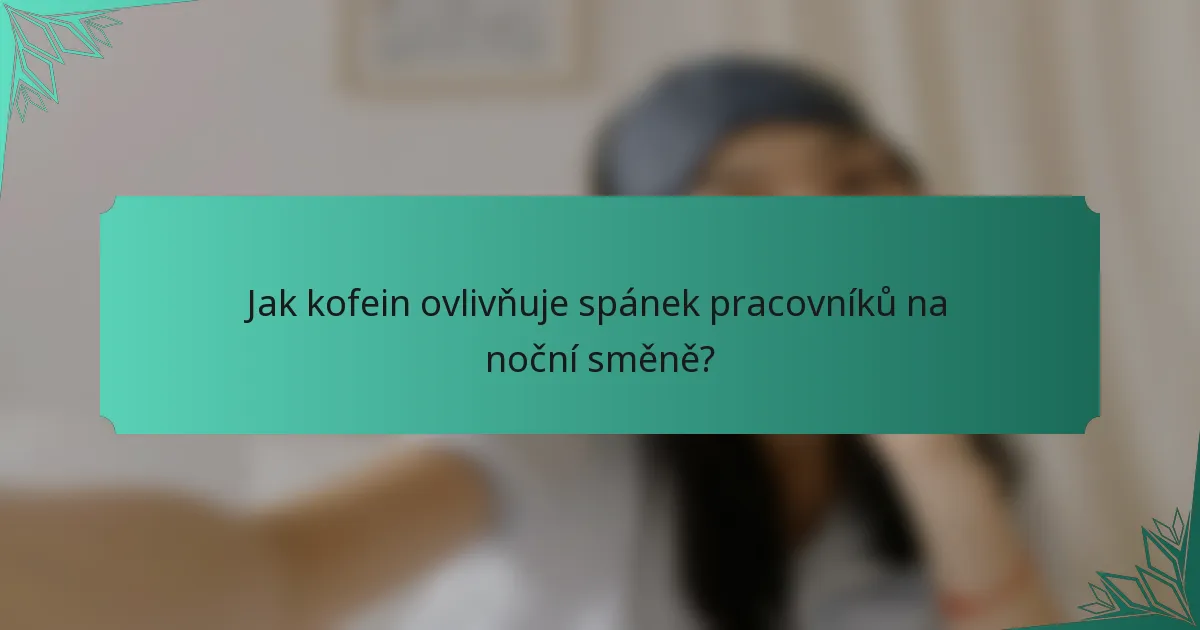 Jak kofein ovlivňuje spánek pracovníků na noční směně?