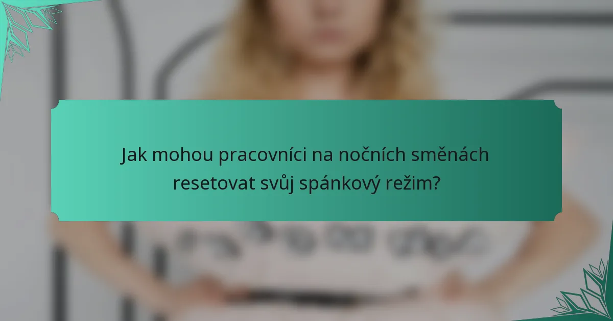 Jak mohou pracovníci na nočních směnách resetovat svůj spánkový režim?