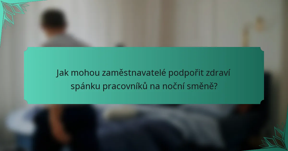 Jak mohou zaměstnavatelé podpořit zdraví spánku pracovníků na noční směně?