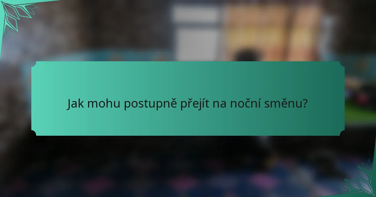 Jak mohu postupně přejít na noční směnu?