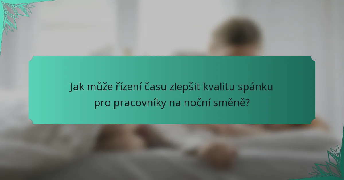 Jak může řízení času zlepšit kvalitu spánku pro pracovníky na noční směně?