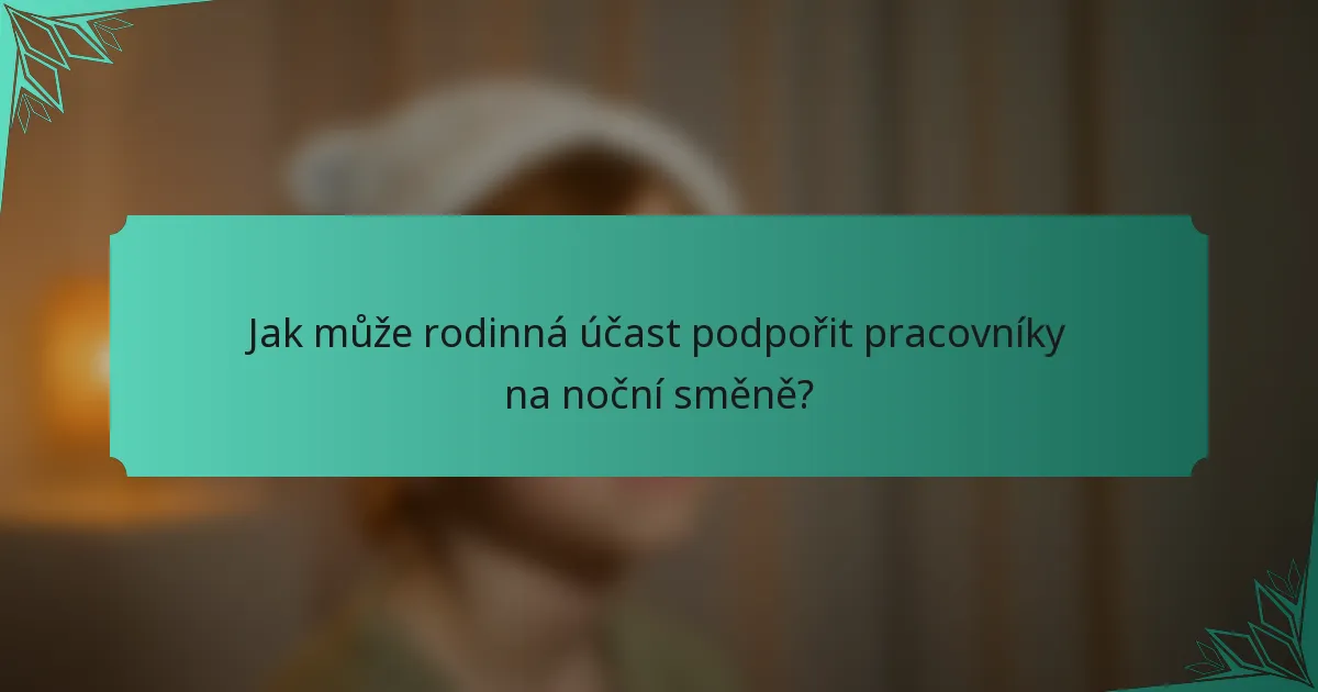 Jak může rodinná účast podpořit pracovníky na noční směně?