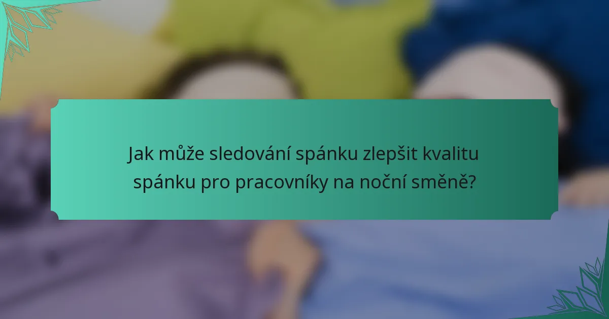 Jak může sledování spánku zlepšit kvalitu spánku pro pracovníky na noční směně?