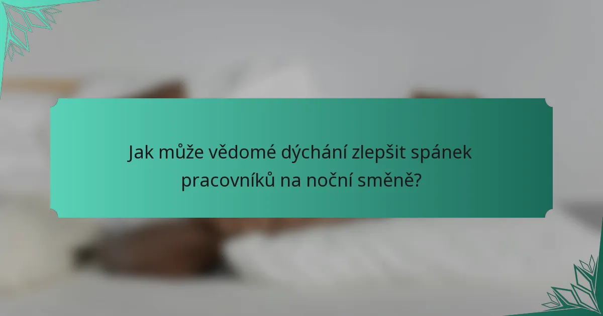 Jak může vědomé dýchání zlepšit spánek pracovníků na noční směně?