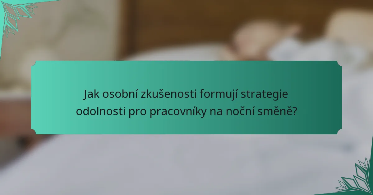 Jak osobní zkušenosti formují strategie odolnosti pro pracovníky na noční směně?