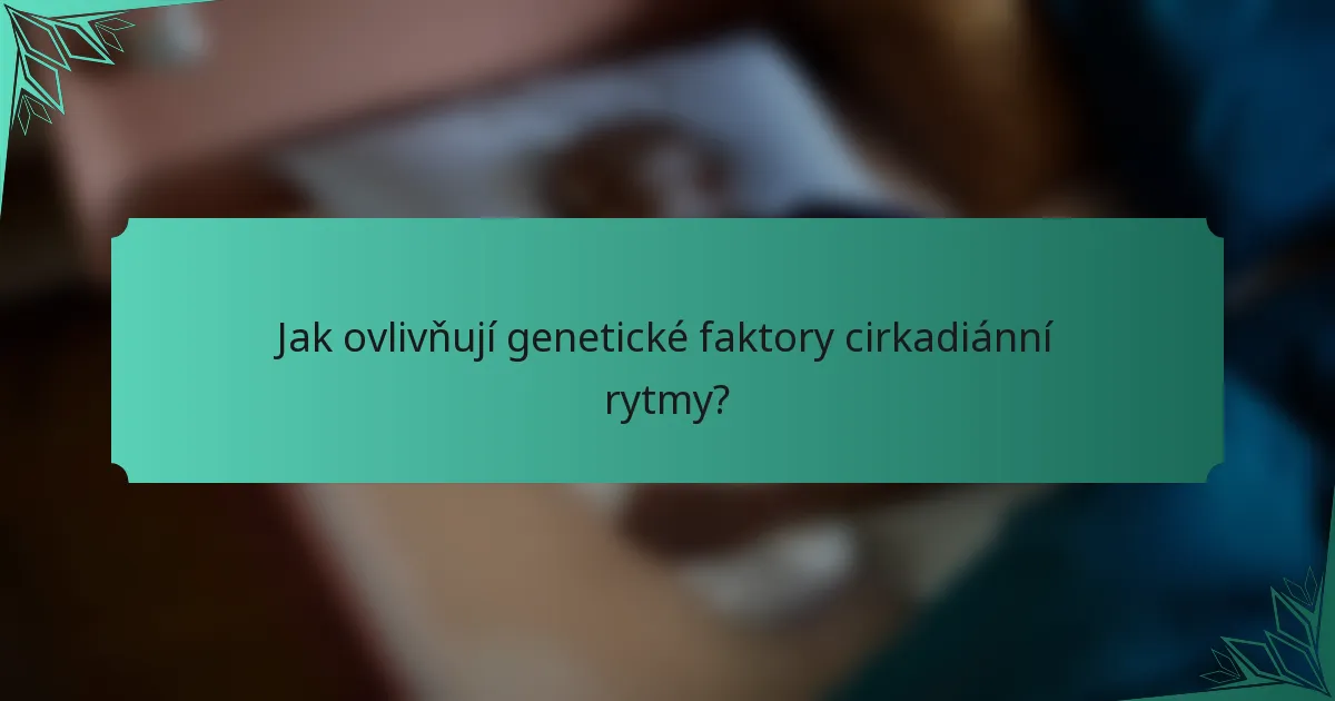 Jak ovlivňují genetické faktory cirkadiánní rytmy?