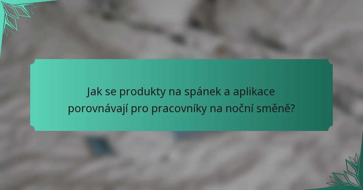 Jak se produkty na spánek a aplikace porovnávají pro pracovníky na noční směně?