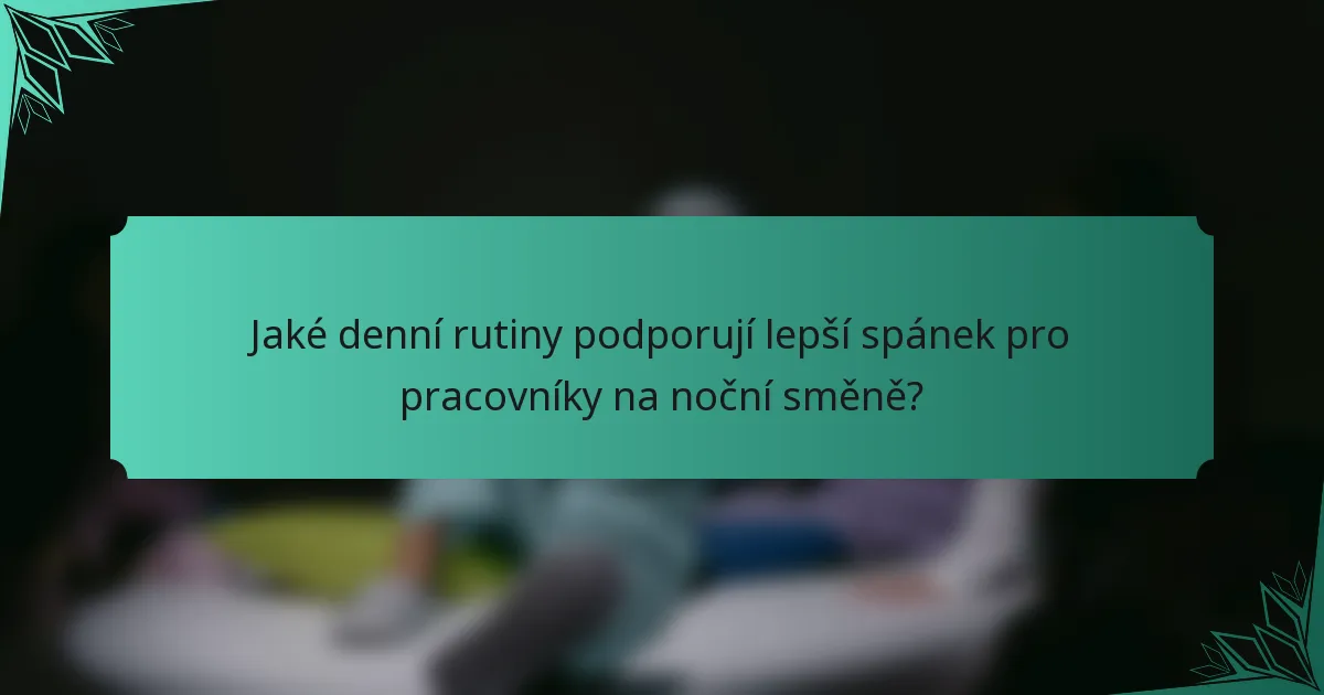Jaké denní rutiny podporují lepší spánek pro pracovníky na noční směně?