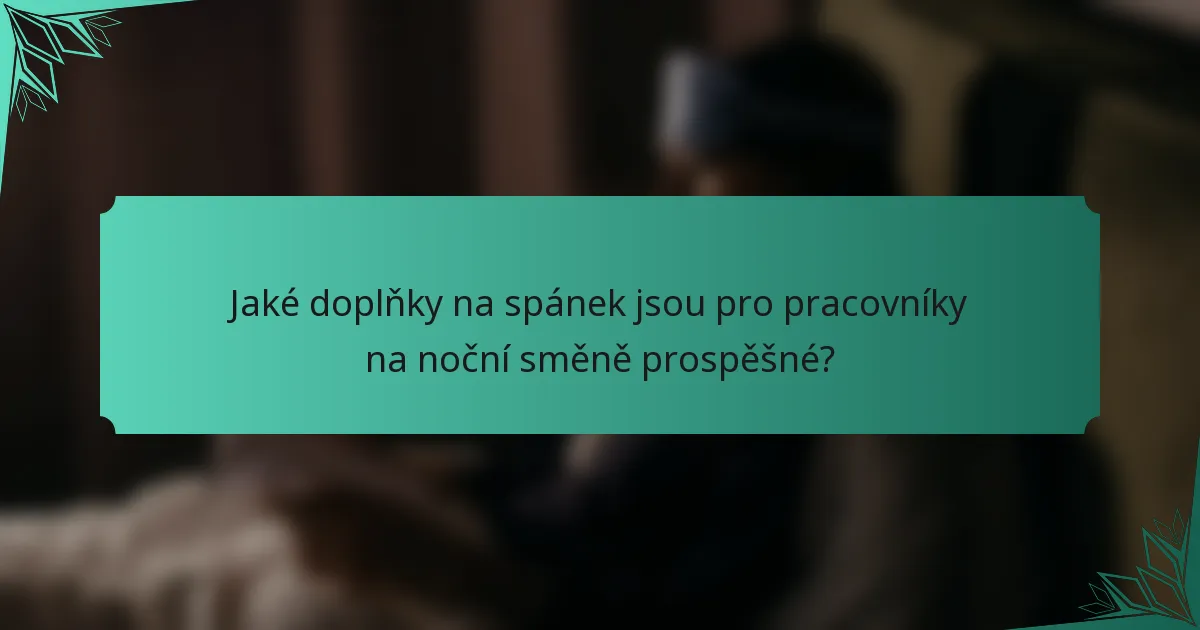 Jaké doplňky na spánek jsou pro pracovníky na noční směně prospěšné?