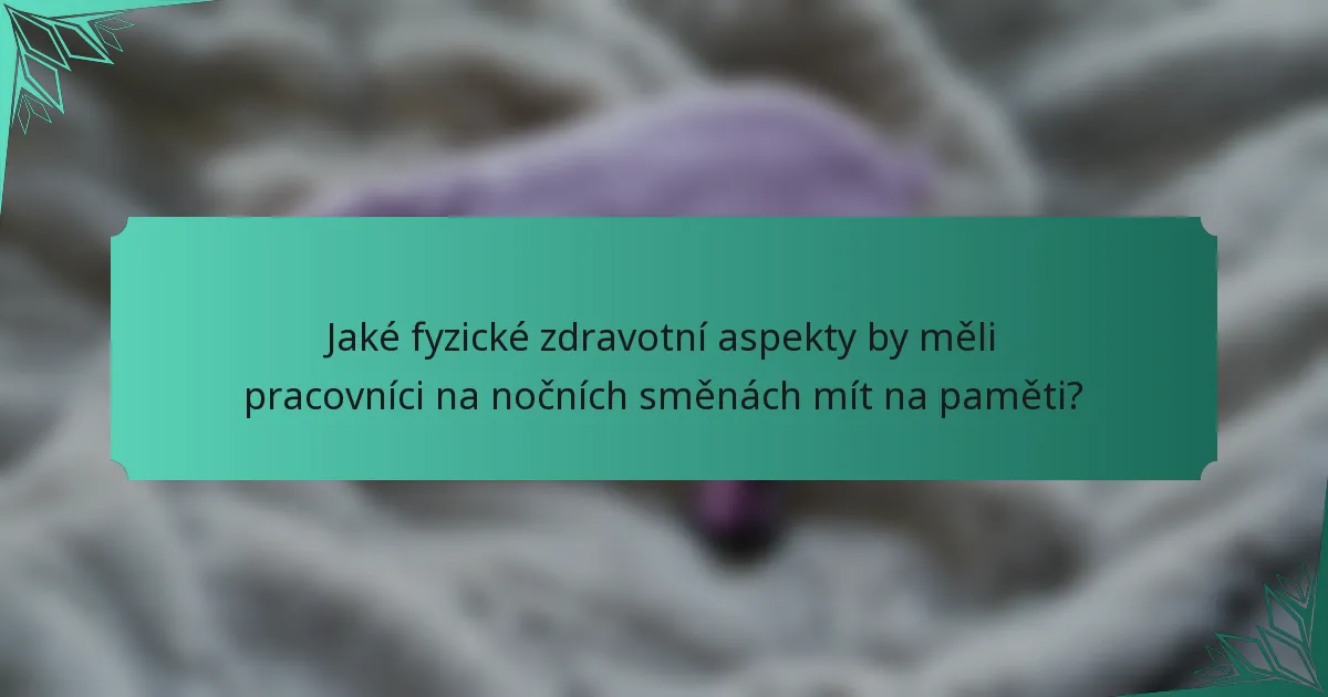 Jaké fyzické zdravotní aspekty by měli pracovníci na nočních směnách mít na paměti?