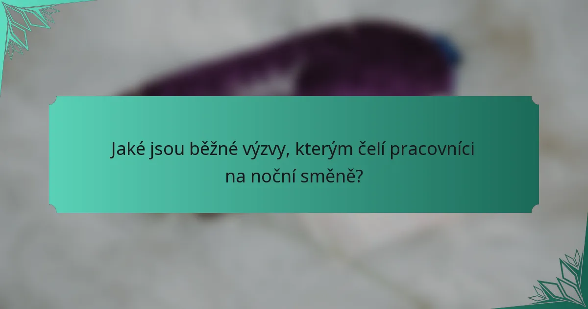 Jaké jsou běžné výzvy, kterým čelí pracovníci na noční směně?