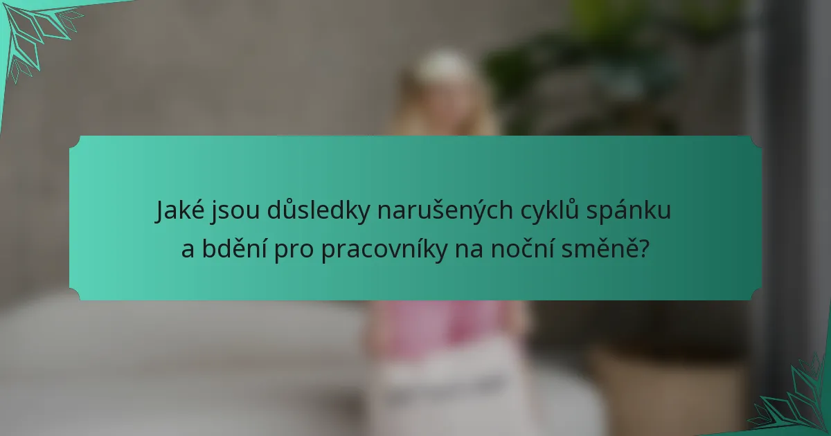 Jaké jsou důsledky narušených cyklů spánku a bdění pro pracovníky na noční směně?