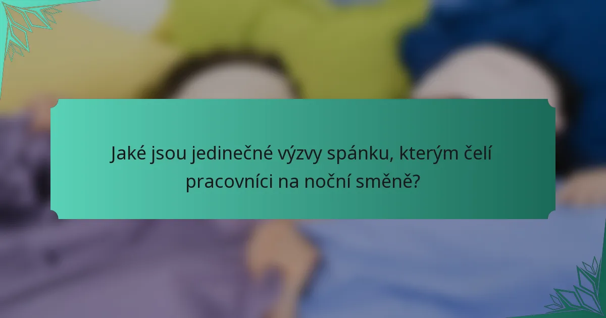 Jaké jsou jedinečné výzvy spánku, kterým čelí pracovníci na noční směně?