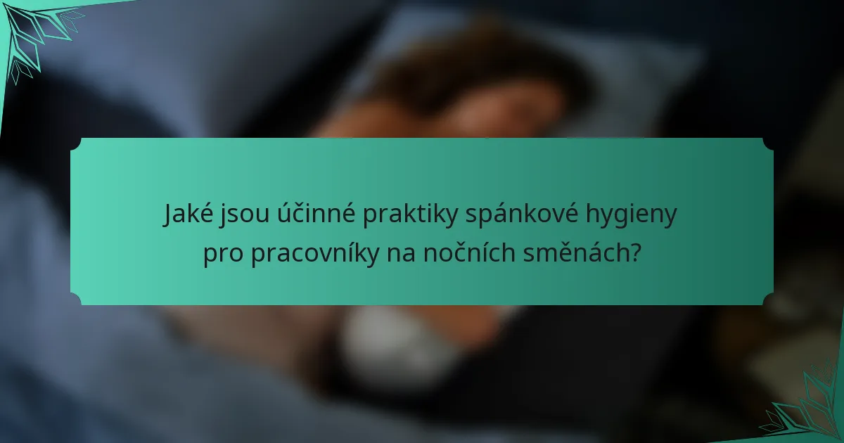 Jaké jsou účinné praktiky spánkové hygieny pro pracovníky na nočních směnách?