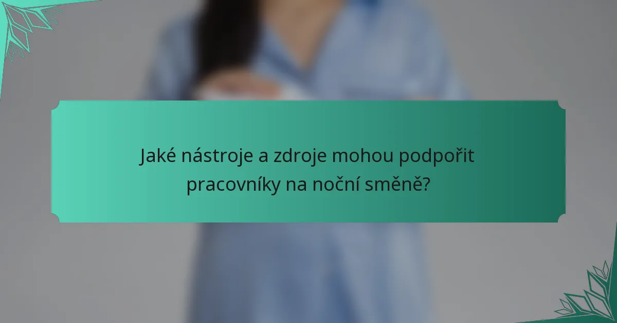Jaké nástroje a zdroje mohou podpořit pracovníky na noční směně?