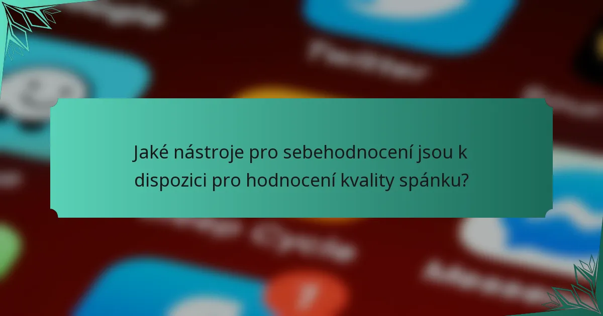 Jaké nástroje pro sebehodnocení jsou k dispozici pro hodnocení kvality spánku?