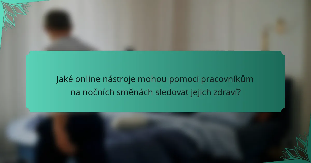 Jaké online nástroje mohou pomoci pracovníkům na nočních směnách sledovat jejich zdraví?