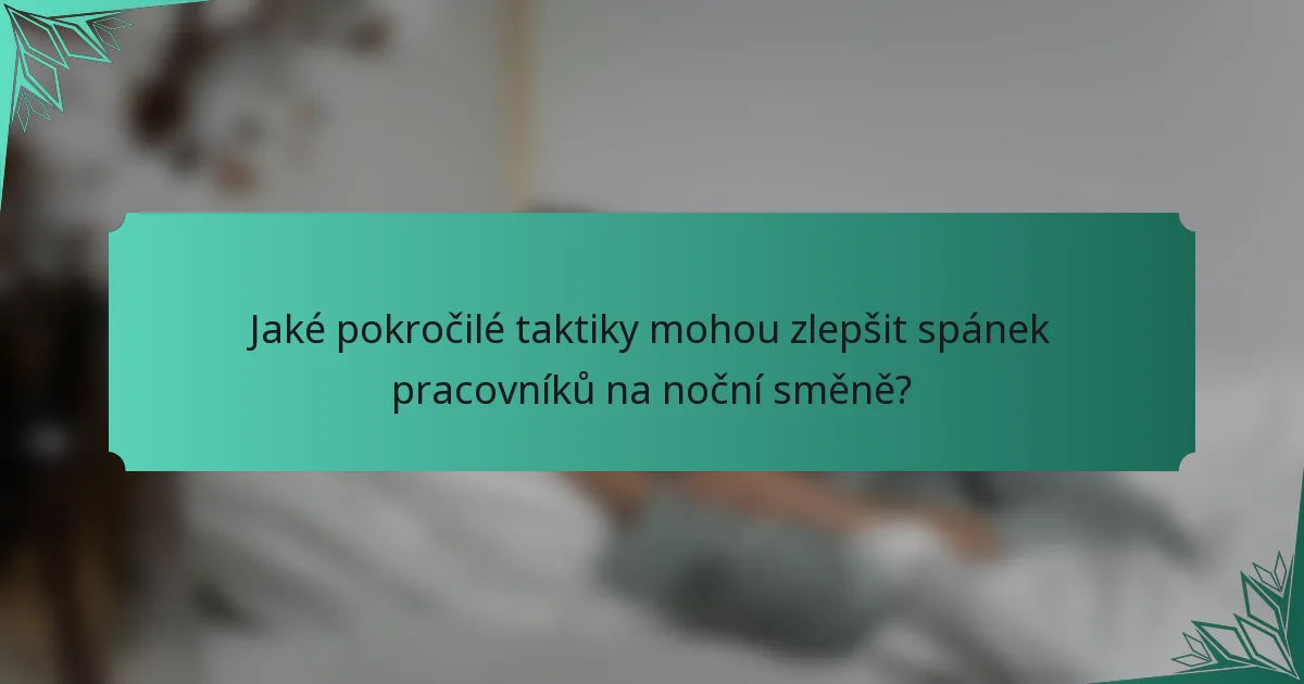 Jaké pokročilé taktiky mohou zlepšit spánek pracovníků na noční směně?
