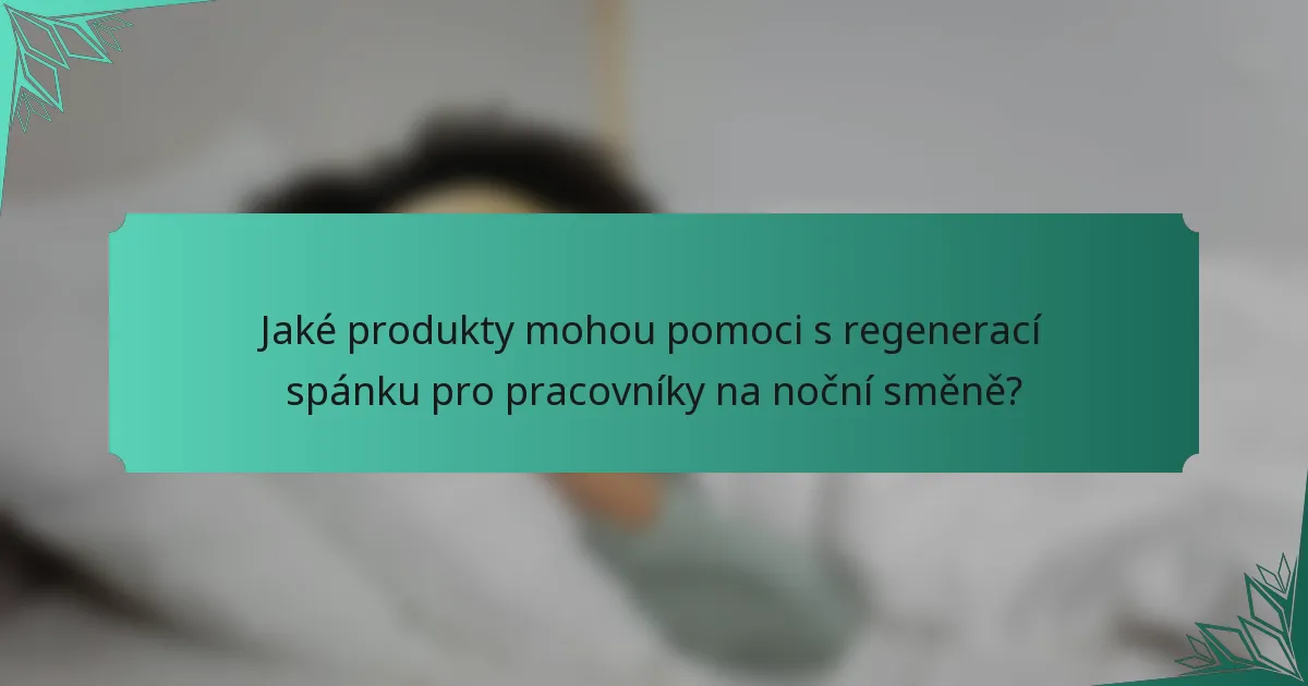 Jaké produkty mohou pomoci s regenerací spánku pro pracovníky na noční směně?