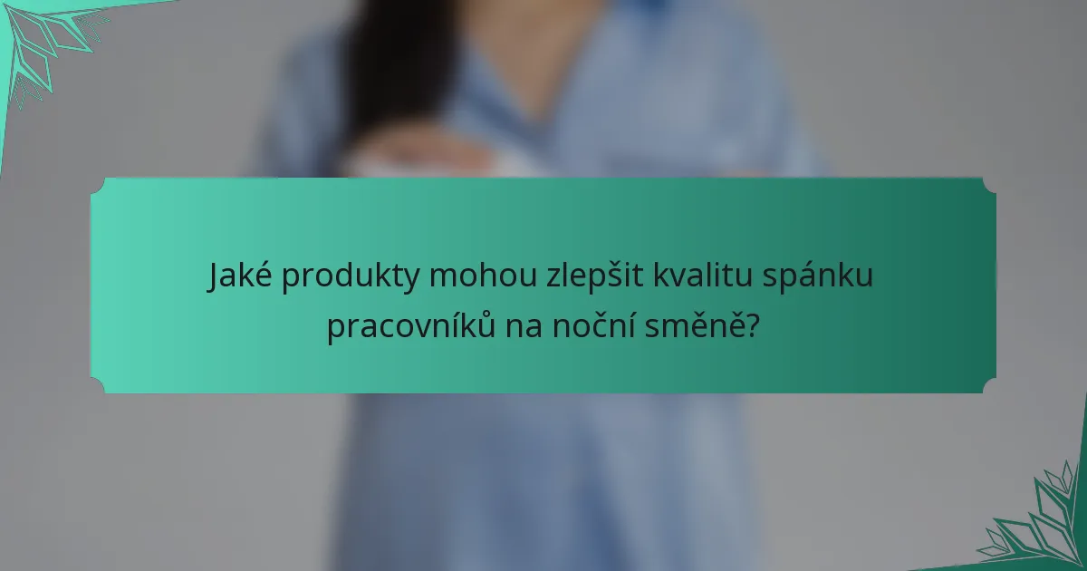 Jaké produkty mohou zlepšit kvalitu spánku pracovníků na noční směně?
