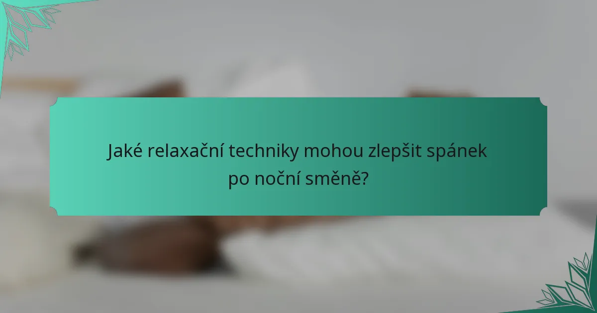 Jaké relaxační techniky mohou zlepšit spánek po noční směně?