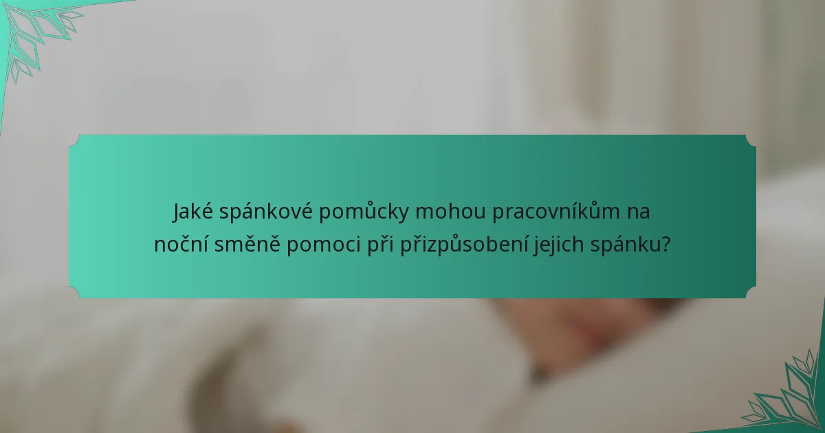 Jaké spánkové pomůcky mohou pracovníkům na noční směně pomoci při přizpůsobení jejich spánku?