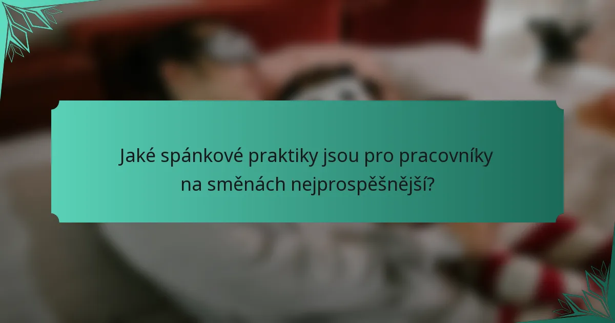 Jaké spánkové praktiky jsou pro pracovníky na směnách nejprospěšnější?