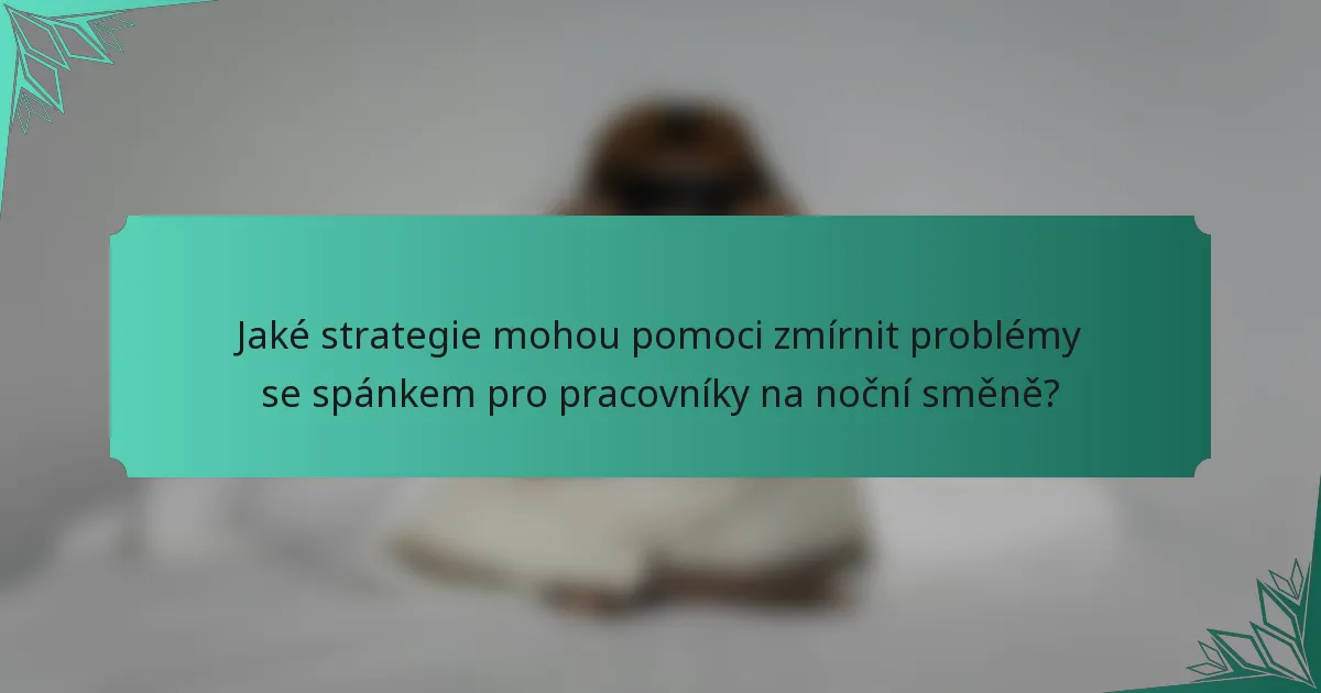 Jaké strategie mohou pomoci zmírnit problémy se spánkem pro pracovníky na noční směně?