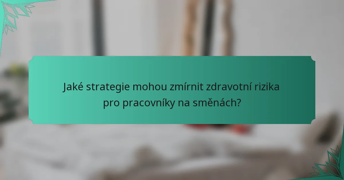 Jaké strategie mohou zmírnit zdravotní rizika pro pracovníky na směnách?