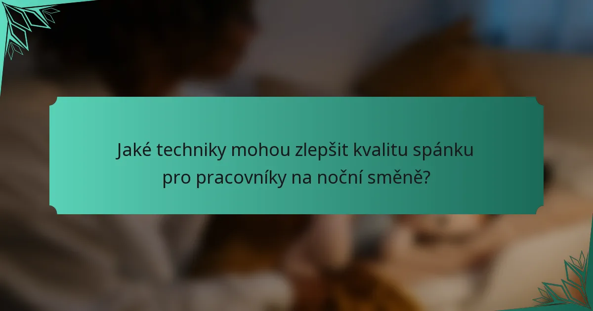Jaké techniky mohou zlepšit kvalitu spánku pro pracovníky na noční směně?