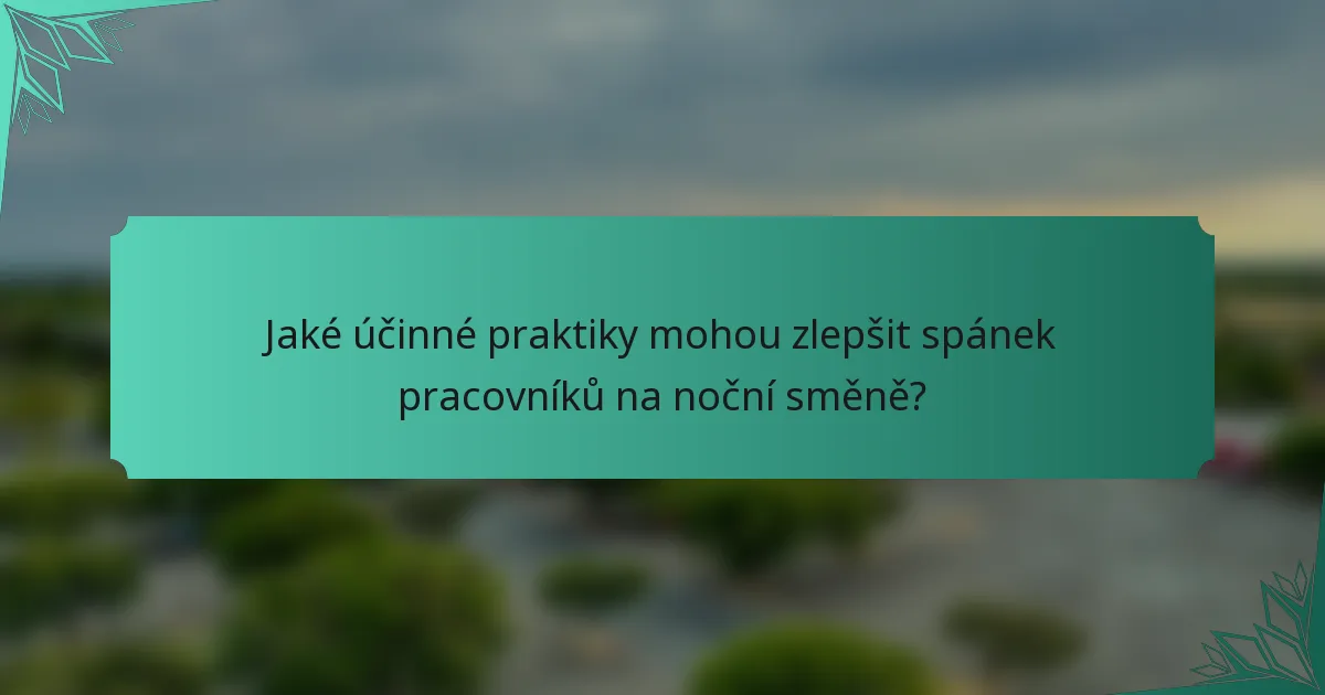 Jaké účinné praktiky mohou zlepšit spánek pracovníků na noční směně?