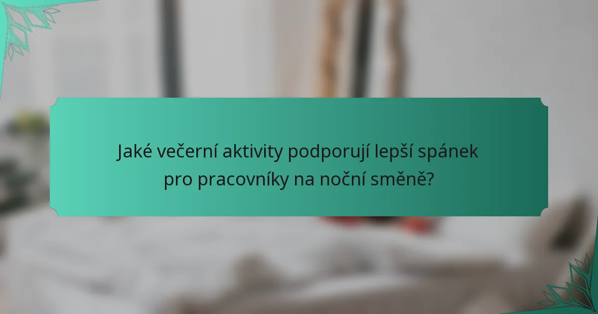 Jaké večerní aktivity podporují lepší spánek pro pracovníky na noční směně?