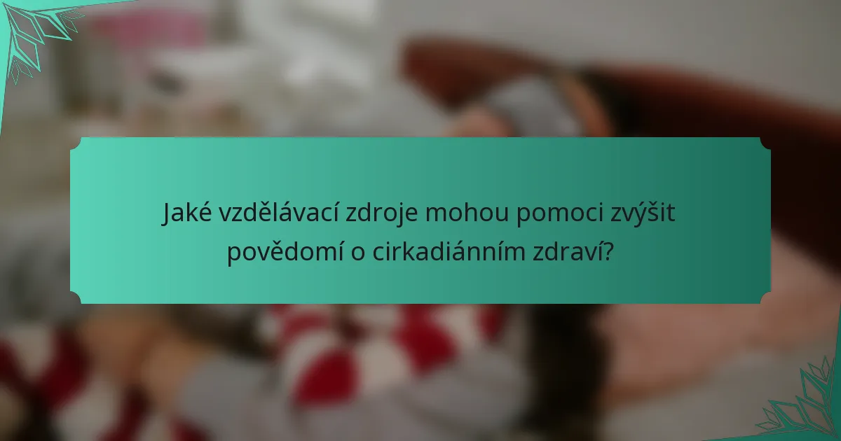 Jaké vzdělávací zdroje mohou pomoci zvýšit povědomí o cirkadiánním zdraví?
