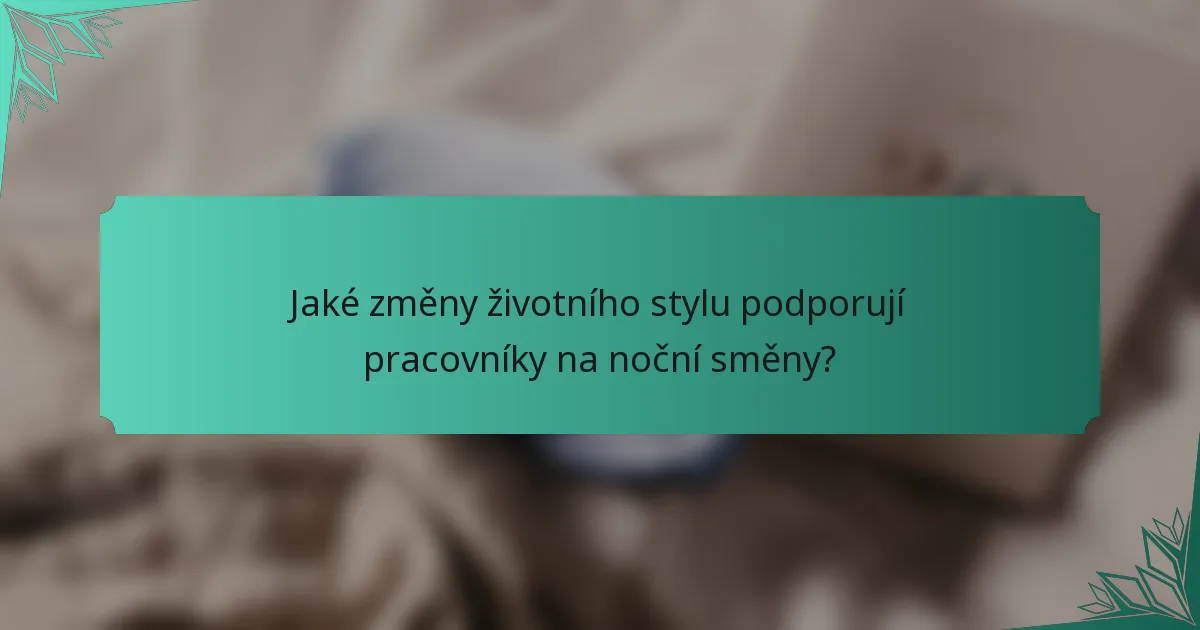 Jaké změny životního stylu podporují pracovníky na noční směny?