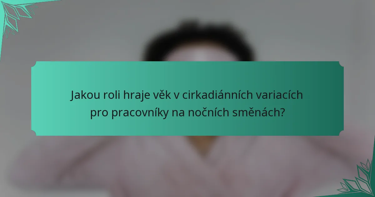 Jakou roli hraje věk v cirkadiánních variacích pro pracovníky na nočních směnách?